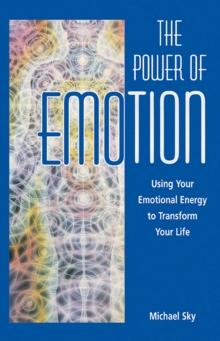 The Power of Emotion : Using Your Emotional Energy to Transform Your Life