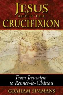 Jesus after the Crucifixion : From Jerusalem to Rennes-le-Chateau