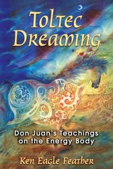 Toltec Dreaming : Don Juan's Teachings on the Energy Body