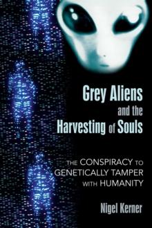 Grey Aliens and the Harvesting of Souls : The Conspiracy to Genetically Tamper with Humanity