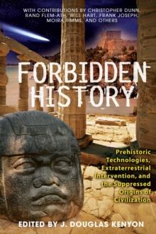 Forbidden History : Prehistoric Technologies, Extraterrestrial Intervention, and the Suppressed Origins of Civilization