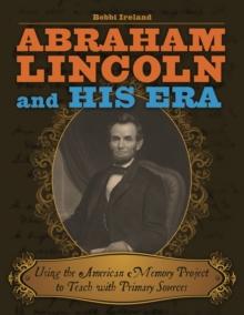 Abraham Lincoln and His Era : Using the American Memory Project to Teach with Primary Sources