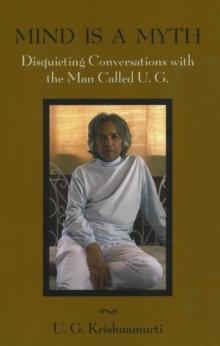 Mind is a Myth : Disquieting Conversations with the Man Called U.G.