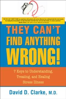 They Can't Find Anything Wrong : 7 Keys to Understanding, Treating, and Healing Stress Illness