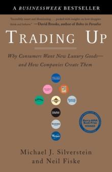 Trading Up : Why Consumers Want New Luxury Goods - and How Companies Create Them