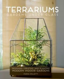 Terrariums - Gardens Under Glass : Designing, Creating, and Planting Modern Indoor Gardens