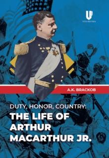 Duty, Honor, Country : The Life of Arthur MacArthur, Jr.