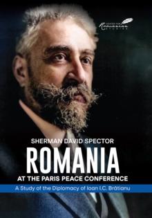 Romania at the Paris Peace Conference : A Study of the Diplomacy of Ioan I.C. Bratianu