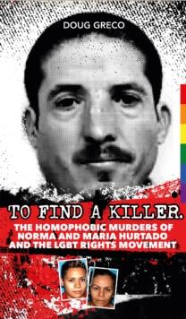 To Find a Killer : The Homophobic Murders of Norma and Maria Hurtado and the LGBT Rights Movement