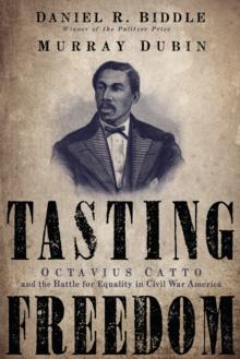 Tasting Freedom : Octavius Catto and the Battle for Equality in Civil War America