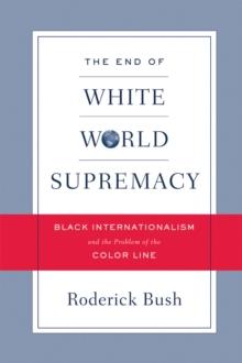 The End of White World Supremacy : Black Internationalism and the Problem of the Color Line