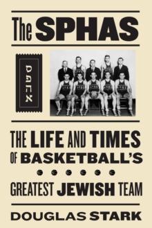 The SPHAS : The Life and Times of Basketball's Greatest Jewish Team