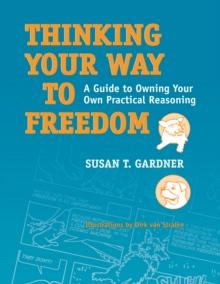 Thinking Your Way to Freedom : A Guide to Owning Your Own Practical Reasoning