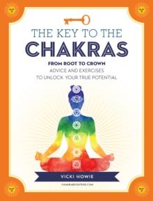 The Key to the Chakras : From Root to Crown: Advice and Exercises to Unlock Your True Potential