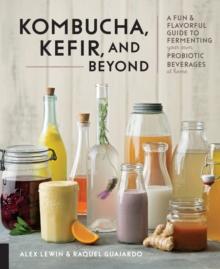 Kombucha, Kefir, and Beyond : A Fun and Flavorful Guide to Fermenting Your Own Probiotic Beverages at Home