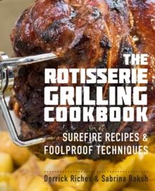 The Rotisserie Grilling Cookbook : Surefire Recipes and Foolproof Techniques