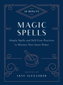 10-Minute Magic Spells : Simple Spells and Self-Care Practices to Harness Your Inner Power