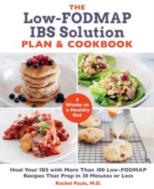 The Low-FODMAP IBS Solution Plan and Cookbook : Heal Your IBS with More Than 100 Low-FODMAP Recipes That Prep in 30 Minutes or Less