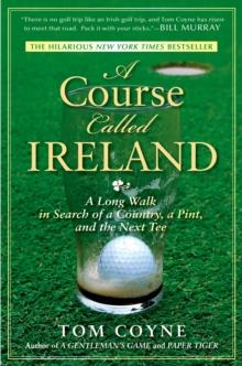 A Course Called Ireland : A Long Walk in Search of a Country, a Pint, and the Next Tee