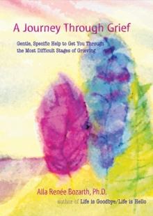 A Journey Through Grief : Gentle, Specific Help to Get You Through the Most Difficult Stages of Grieving