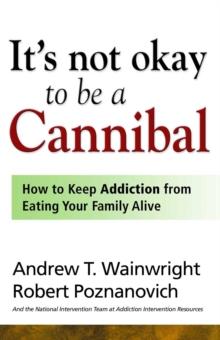 It's Not Okay to Be a Cannibal : How to Keep Addiction from Eating Your Family Alive