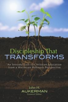 Discipleship That Transforms : An Introduction to Christian Education from a Wesleyan Holiness Perspective