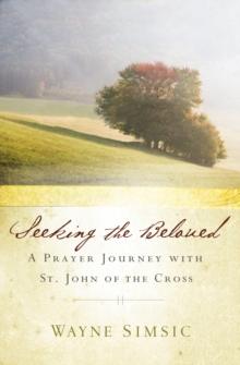 Seeking the Beloved : A Prayer Journey with St. John of the Cross