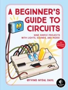 A Beginner's Guide To Circuits : Nine Simple Projects with Lights, Sounds, and More!