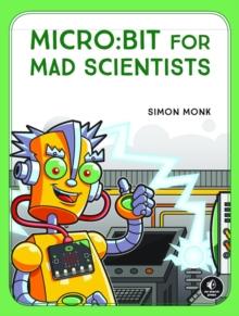 Micro:bit For Mad Scientists : 30 Clever Coding and Electronics Projects for Kids