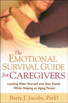 The Emotional Survival Guide for Caregivers : Looking After Yourself and Your Family While Helping an Aging Parent