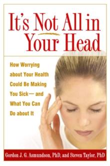 It's Not All in Your Head : How Worrying about Your Health Could Be Making You Sick--and What You Can Do about It