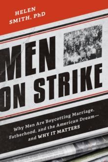 Men on Strike : Why Men Are Boycotting Marriage, Fatherhood, and the American Dream - and Why It Matters