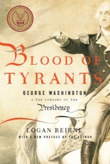 Blood of Tyrants : George Washington & the Forging of the Presidency