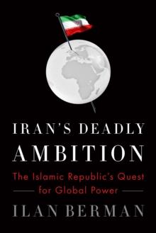 Iran's Deadly Ambition : The Islamic Republic's Quest for Global Power