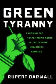 Green Tyranny : Exposing the Totalitarian Roots of the Climate Industrial Complex