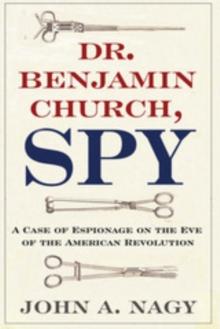 Dr. Benjamin Church, Spy : A Case of Espionage on the Eve of the American Revolution