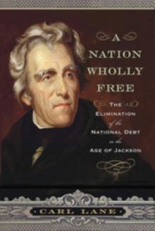 A Nation Wholly Free : The Elimination of the National Debt in the Age of Jackson