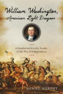 William Washington, American Light Dragoon : A Continental Cavalry Leader in the War of Independence