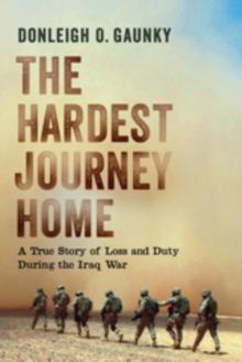 The Hardest Journey Home : A True Story of Loss and Duty during the Iraq War