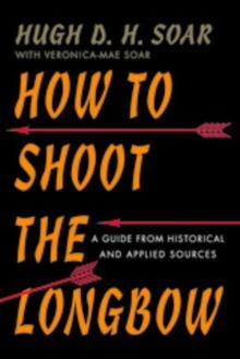 How to Shoot the Longbow : A Guide from Historical and Applied Sources