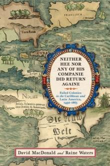 Neither Hee Nor Any of His Companie Did Return Againe : Failed Colonies in the Caribbean and Latin America, 1492-1865