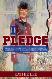 I Pledge : From the glistening, gold cornfields of Michigan to the killing fields in Vietnam