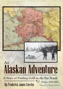 An Alaskan Adventure : A Story of Finding Gold in the Far North From: 1893-1903