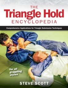 The Triangle Hold Encyclopedia : Comprehensive Applications for Triangle Submission Techniques for All Grappling Styles