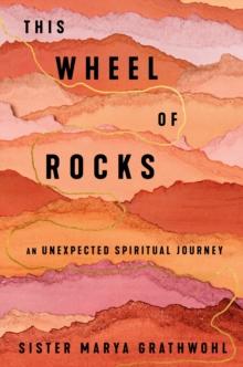 The Wheel Of Rocks : An Unexpected Spiritual Journey