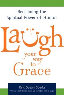 Laugh Your Way to Grace : Reclaiming the Spiritual Power of Humor