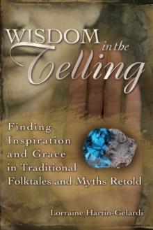 Wisdom in the Telling : Finding Inspiration and Grace in Traditional Folktales and Myths Retold