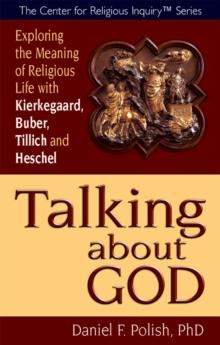 Talking about God : Exploring the Meaning of Religious Life with Kierkegaard, Buber, Tillich and Heschel