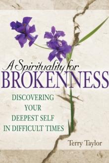 A Spirituality for Brokenness : Discovering Your Deepest Self in Difficult Times