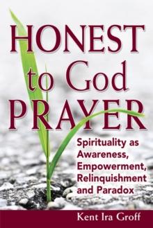 Honest to God Prayer : Spirituality as Awareness, Empowerment, Relinquishments and Paradox